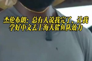 杰伦布朗：总有人说我完了，让我学好中文去上海大鲨鱼队效力