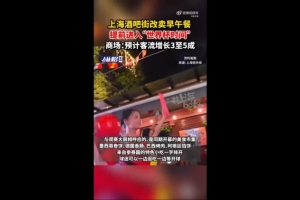 上海媒体:部分上海商圈已率先进入世界杯氛围,酒吧街转为售卖早午餐