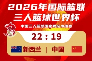 中国男子三人篮球队19-22负于新西兰队！23：30将迎战德国队！